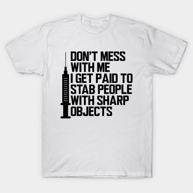 Nurse - Don't mess with me I get paid to stab people with sharp objects T-Shirt by KC Happy Shop